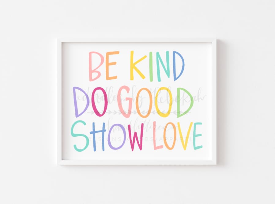 An 8x10 framable print with the phrase 'BE KIND DO GOOD SHOW LOVE' in multicolored handwritten-style typography on a white background.